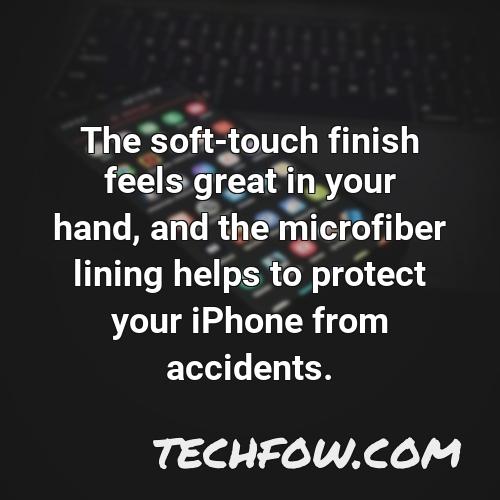 the soft touch finish feels great in your hand and the microfiber lining helps to protect your iphone from accidents