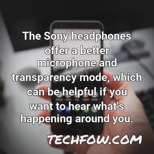 the sony headphones offer a better microphone and transparency mode which can be helpful if you want to hear what s happening around you