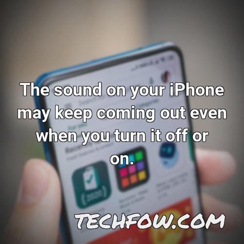 the sound on your iphone may keep coming out even when you turn it off or on