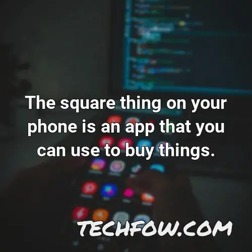 the square thing on your phone is an app that you can use to buy things