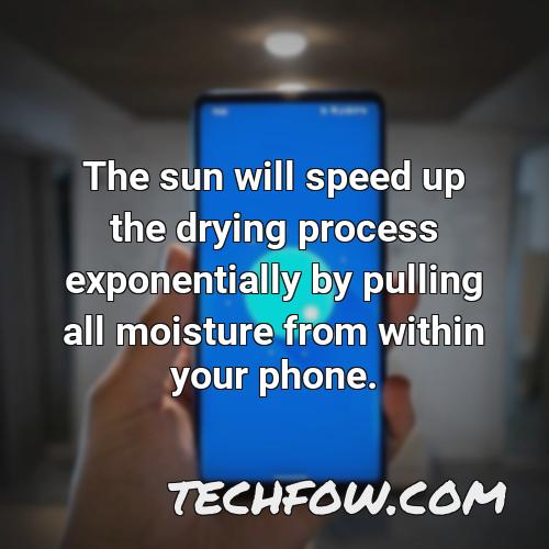 the sun will speed up the drying process exponentially by pulling all moisture from within your phone