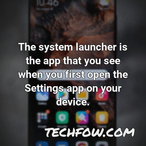 the system launcher is the app that you see when you first open the settings app on your device