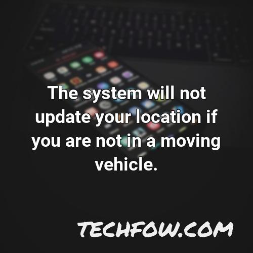 the system will not update your location if you are not in a moving vehicle