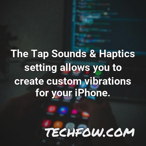 the tap sounds haptics setting allows you to create custom vibrations for your iphone