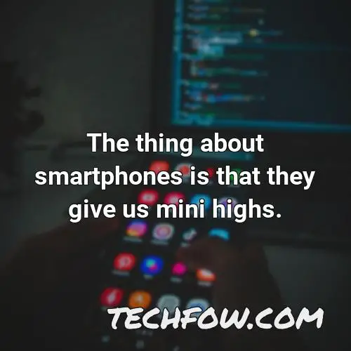 the thing about smartphones is that they give us mini highs