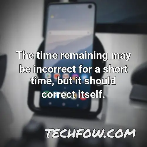 the time remaining may be incorrect for a short time but it should correct itself