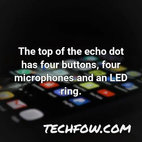 the top of the echo dot has four buttons four microphones and an led ring