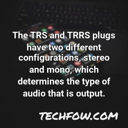 the trs and trrs plugs have two different configurations stereo and mono which determines the type of audio that is output