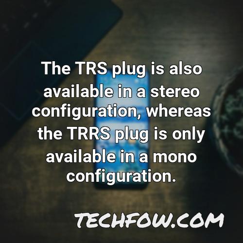 the trs plug is also available in a stereo configuration whereas the trrs plug is only available in a mono configuration