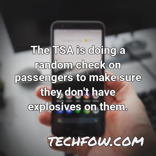 the tsa is doing a random check on passengers to make sure they don t have explosives on them
