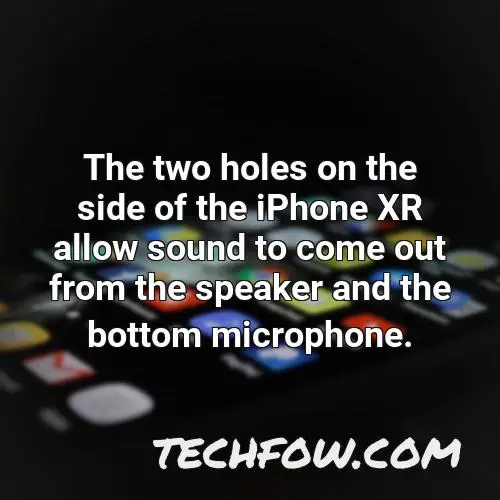 the two holes on the side of the iphone xr allow sound to come out from the speaker and the bottom microphone