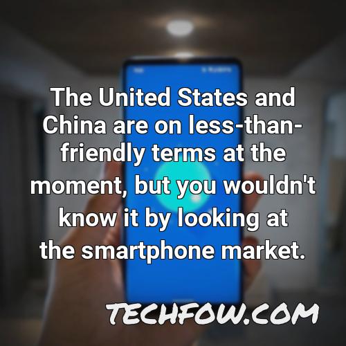 the united states and china are on less than friendly terms at the moment but you wouldn t know it by looking at the smartphone market