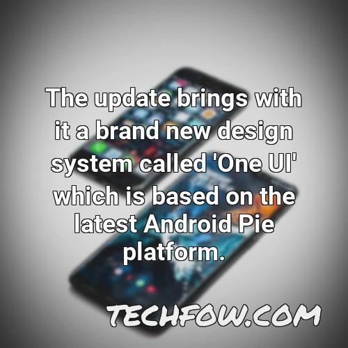 the update brings with it a brand new design system called one ui which is based on the latest android pie platform