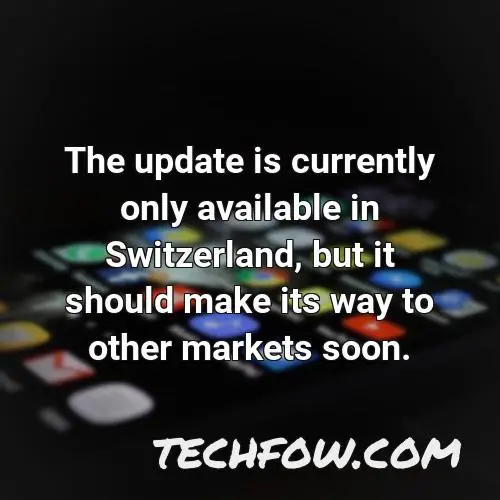 the update is currently only available in switzerland but it should make its way to other markets soon