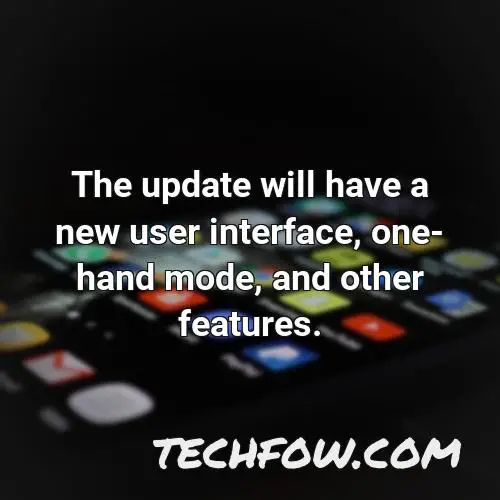 the update will have a new user interface one hand mode and other features