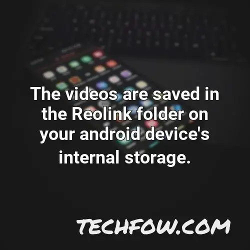 the videos are saved in the reolink folder on your android device s internal storage