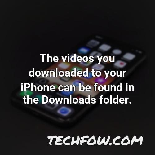 the videos you downloaded to your iphone can be found in the downloads folder