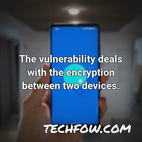 the vulnerability deals with the encryption between two devices