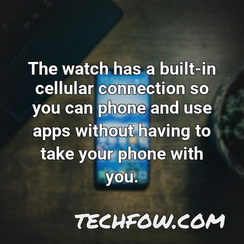 the watch has a built in cellular connection so you can phone and use apps without having to take your phone with you