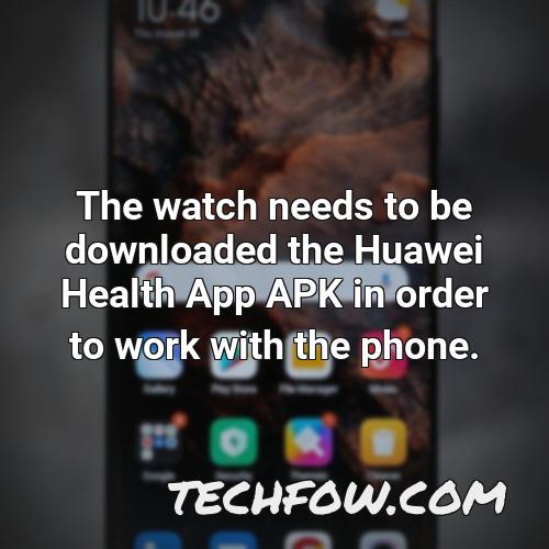 the watch needs to be downloaded the huawei health app apk in order to work with the phone