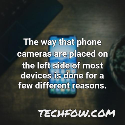 the way that phone cameras are placed on the left side of most devices is done for a few different reasons