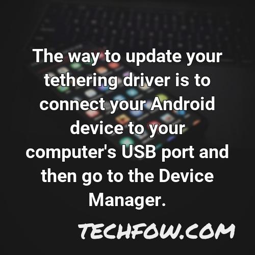 the way to update your tethering driver is to connect your android device to your computer s usb port and then go to the device manager