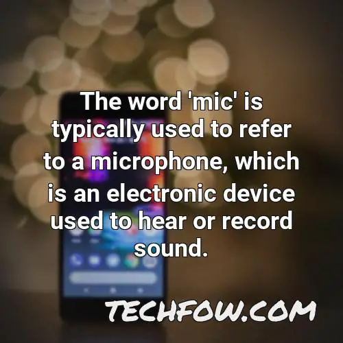 the word mic is typically used to refer to a microphone which is an electronic device used to hear or record sound
