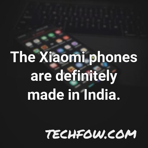 the xiaomi phones are definitely made in india