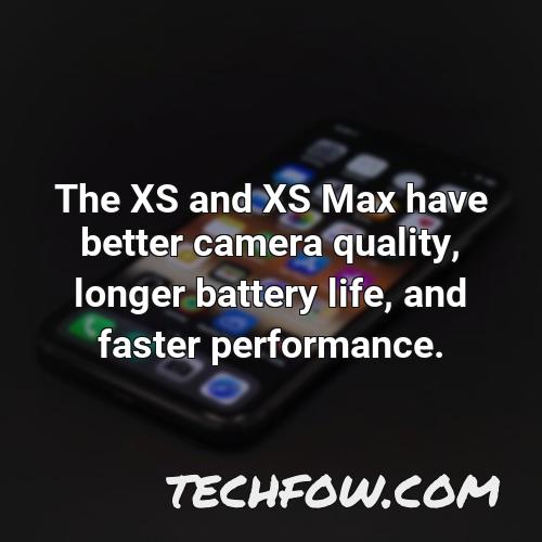 the xs and xs max have better camera quality longer battery life and faster performance