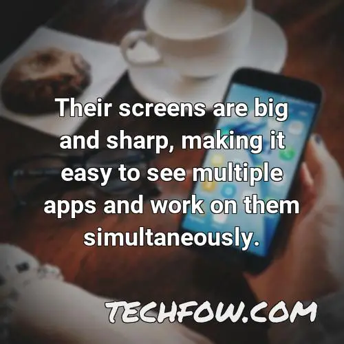 their screens are big and sharp making it easy to see multiple apps and work on them simultaneously
