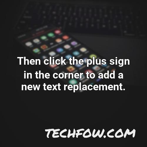 then click the plus sign in the corner to add a new text replacement