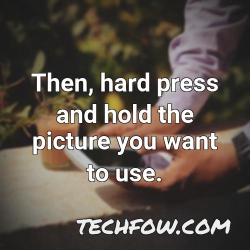 then hard press and hold the picture you want to use