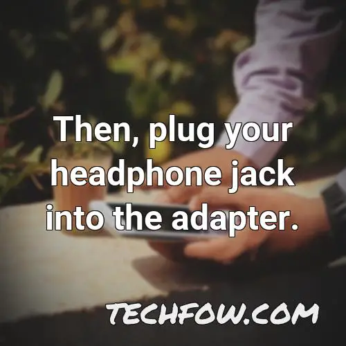 then plug your headphone jack into the adapter