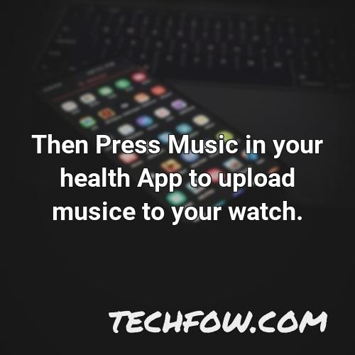 then press music in your health app to upload musice to your watch