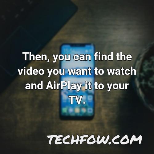 then you can find the video you want to watch and airplay it to your tv