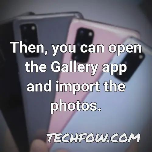 then you can open the gallery app and import the photos