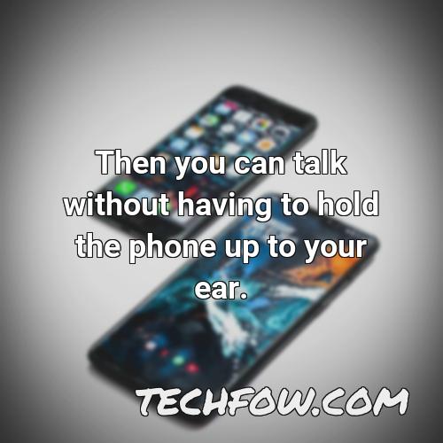 then you can talk without having to hold the phone up to your ear