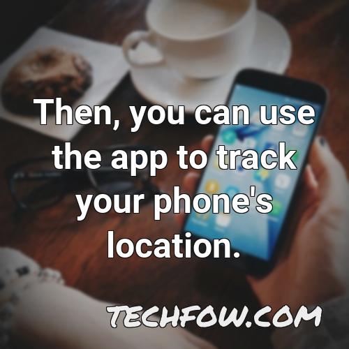 then you can use the app to track your phone s location