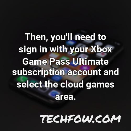 then you ll need to sign in with your xbox game pass ultimate subscription account and select the cloud games area