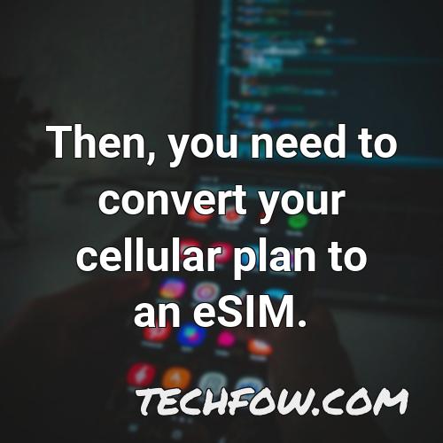 then you need to convert your cellular plan to an esim