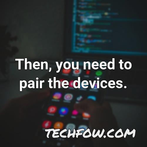 then you need to pair the devices