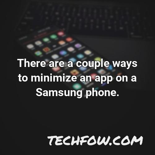 there are a couple ways to minimize an app on a samsung phone