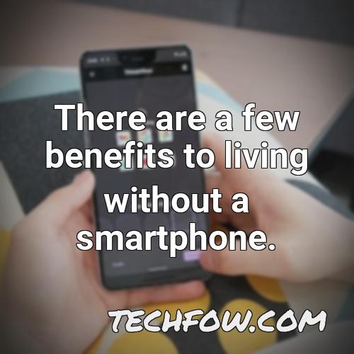 there are a few benefits to living without a smartphone