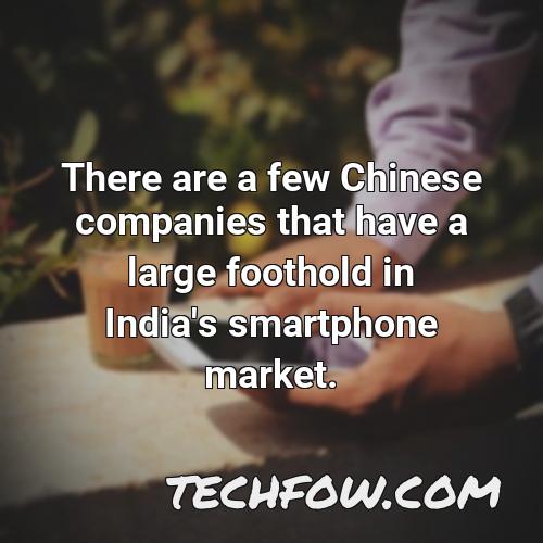 there are a few chinese companies that have a large foothold in india s smartphone market