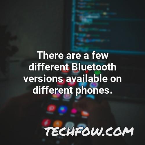 there are a few different bluetooth versions available on different phones