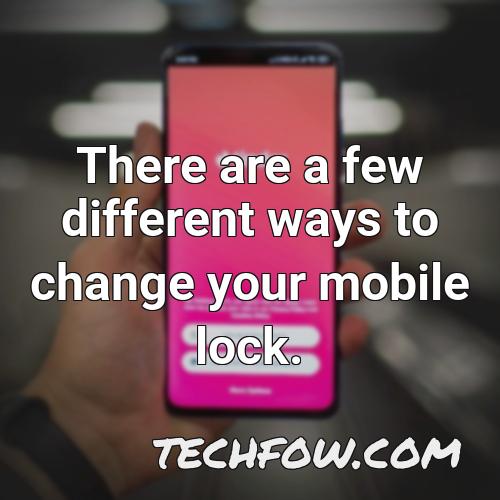 there are a few different ways to change your mobile lock