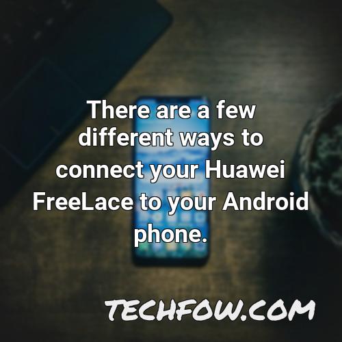 there are a few different ways to connect your huawei freelace to your android phone