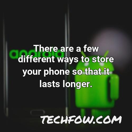there are a few different ways to store your phone so that it lasts longer
