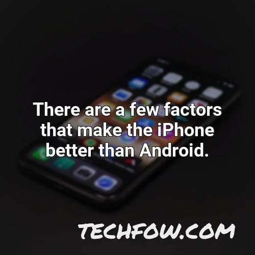 there are a few factors that make the iphone better than android
