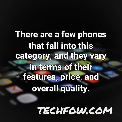 there are a few phones that fall into this category and they vary in terms of their features price and overall quality